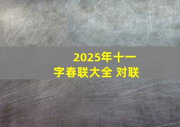 2025年十一字春联大全 对联